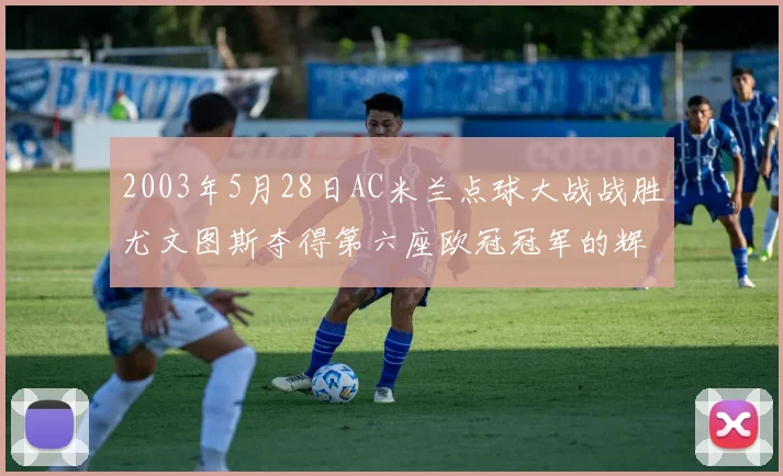 2003年5月28日AC米兰点球大战战胜尤文图斯夺得第六座欧冠冠军的辉煌时刻