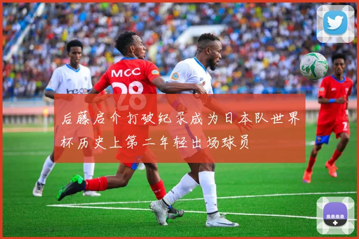 后藤启介打破纪录成为日本队世界杯历史上第二年轻出场球员