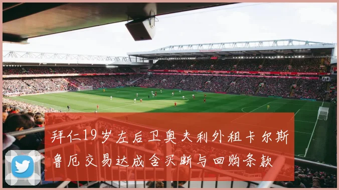 拜仁19岁左后卫奥夫利外租卡尔斯鲁厄交易达成含买断与回购条款