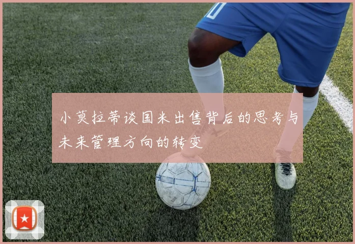 小莫拉蒂谈国米出售背后的思考与未来管理方向的转变