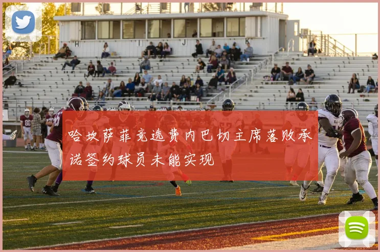 哈坎萨菲竞选费内巴切主席落败承诺签约球员未能实现
