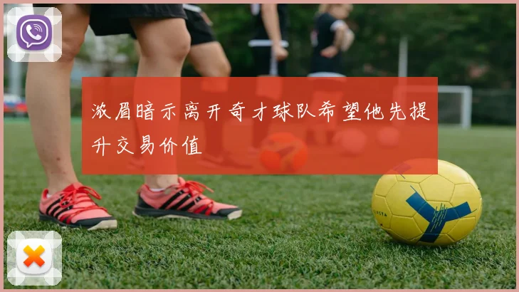 浓眉暗示离开奇才球队希望他先提升交易价值